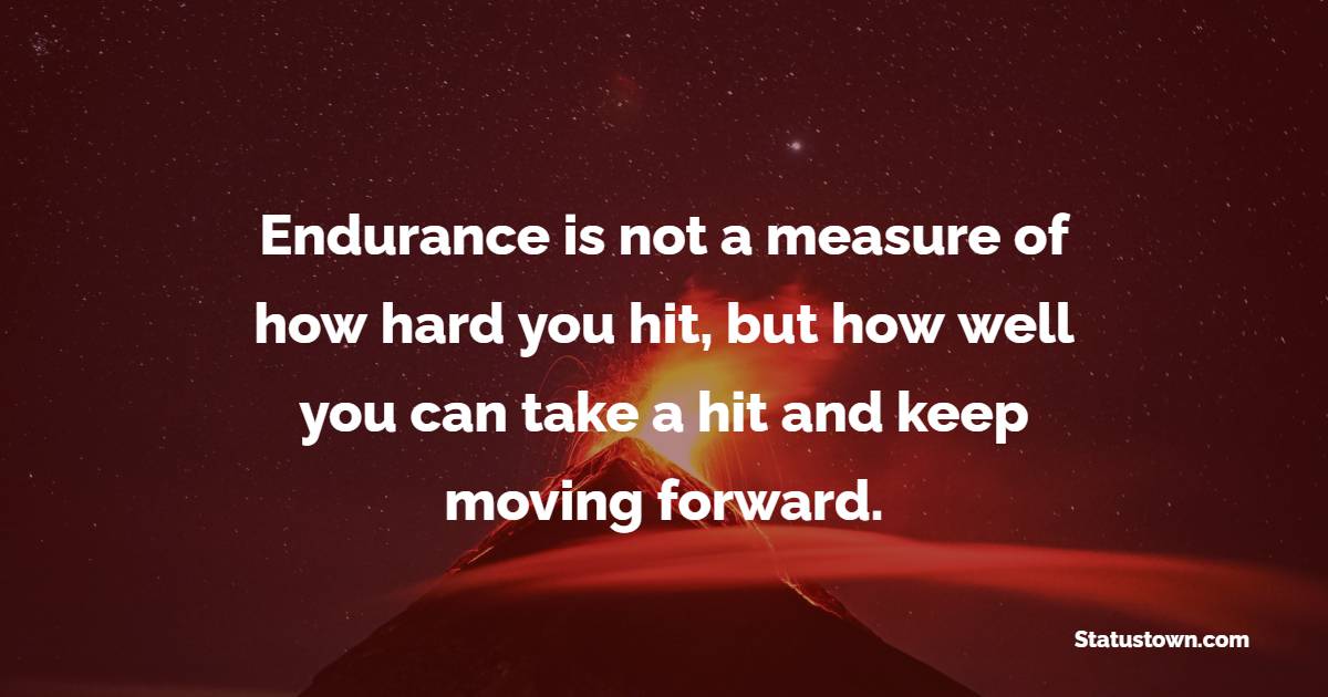 Endurance is not a measure of how hard you hit, but how well you can take a hit and keep moving forward. - Endurance Quotes 