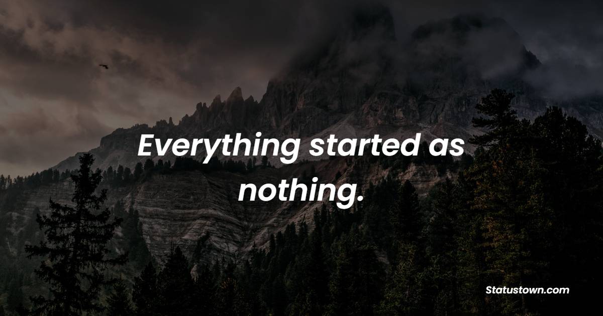 Everything started as nothing. - Entrepreneur Quotes