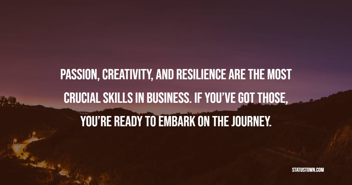 Passion, creativity, and resilience are the most crucial skills in business. If you’ve got those, you’re ready to embark on the journey. - Entrepreneur Quotes