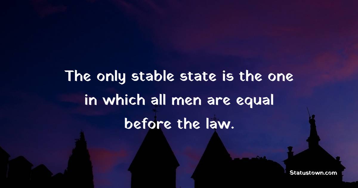 The only stable state is the one in which all men are equal before the law. - Equality Quotes 