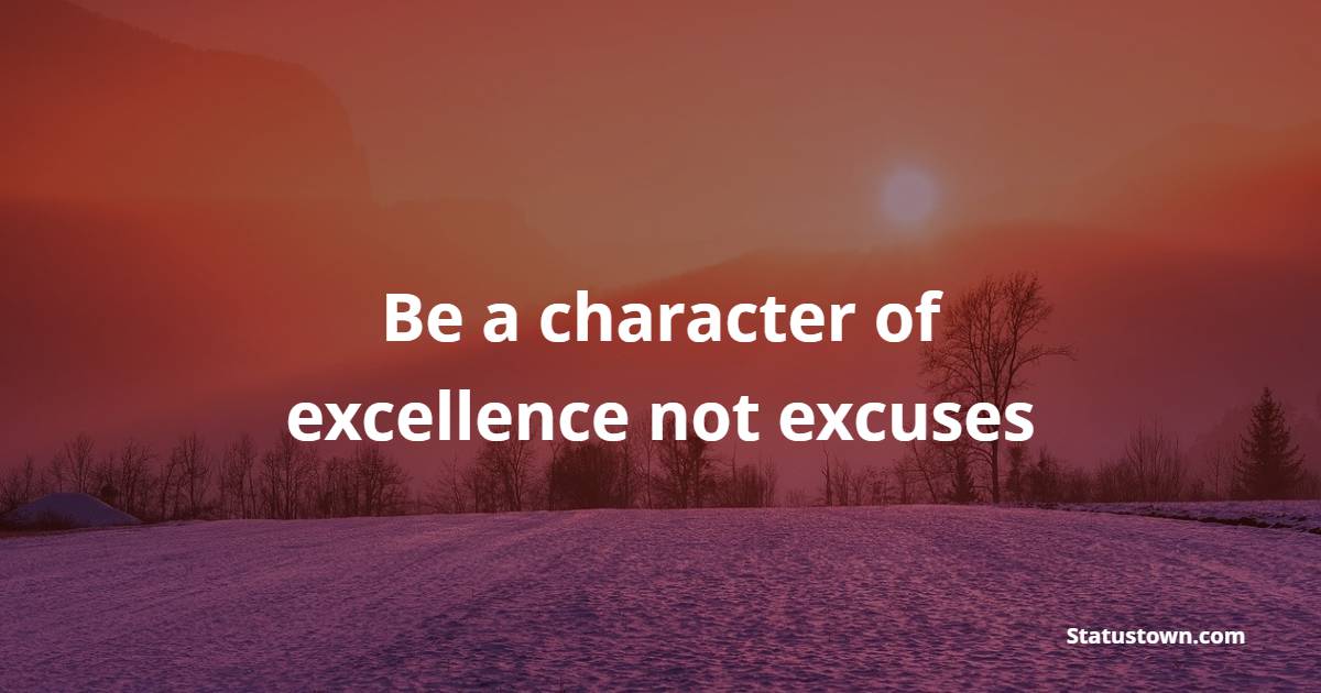 Be a character of excellence, not excuses - Excellence Quotes