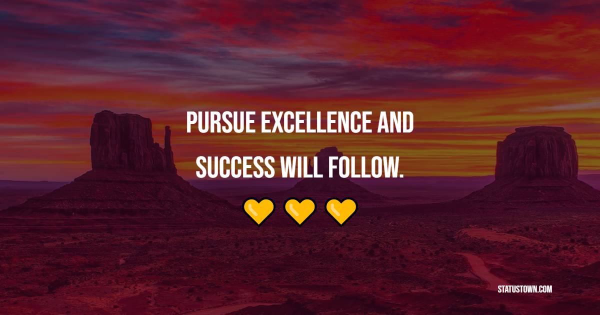 Pursue excellence and success will follow. - Excellence Quotes