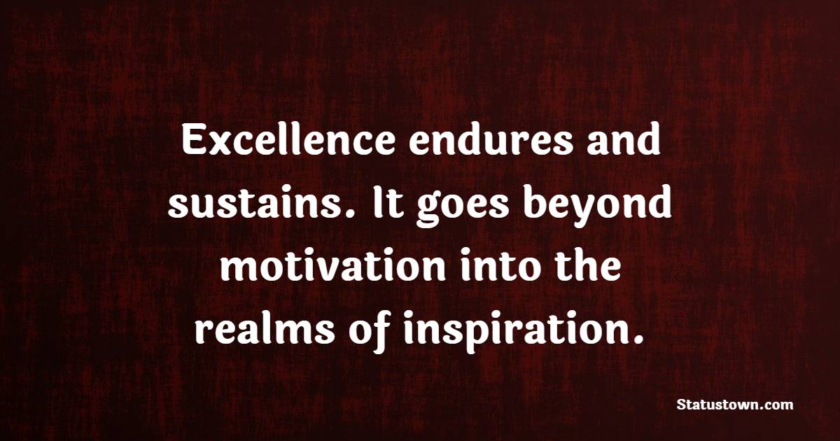 Excellence endures and sustains. It goes beyond motivation into the realms of inspiration. - Excellence Quotes