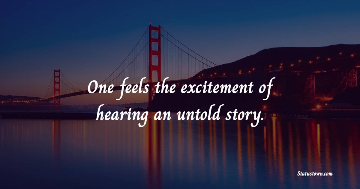 One feels the excitement of hearing an untold story. - Excitement Quotes