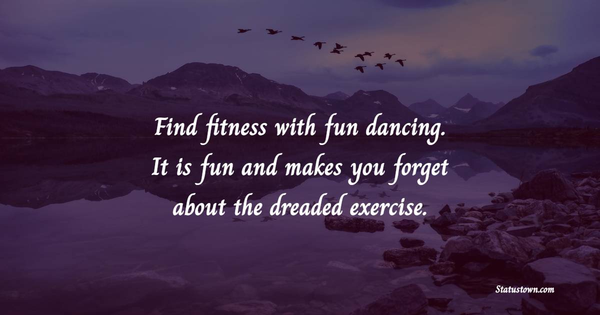 Find fitness with fun dancing. It is fun and makes you forget about the dreaded exercise. - Exercise Quotes