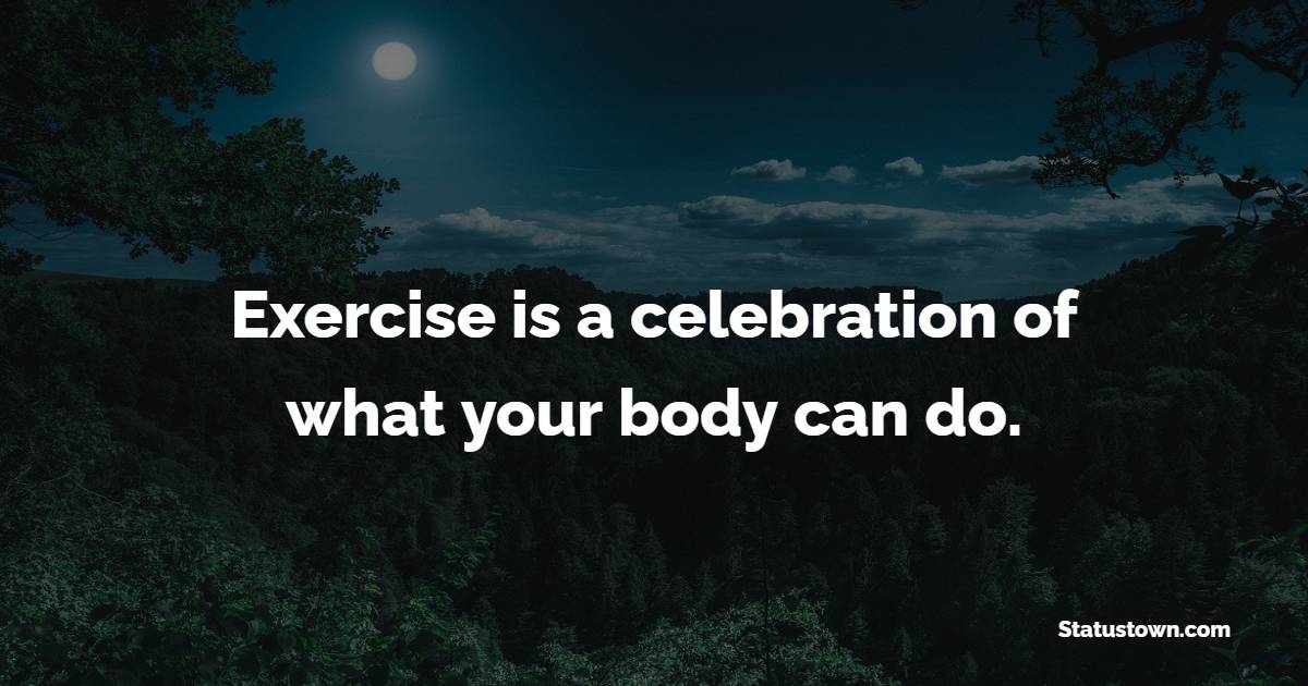 Exercise is a celebration of what your body can do. - Exercise Quotes