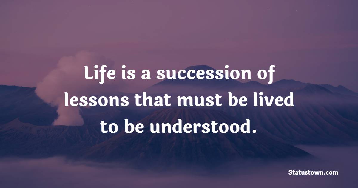 Life is a succession of lessons that must be lived to be understood. - Experience Quotes 