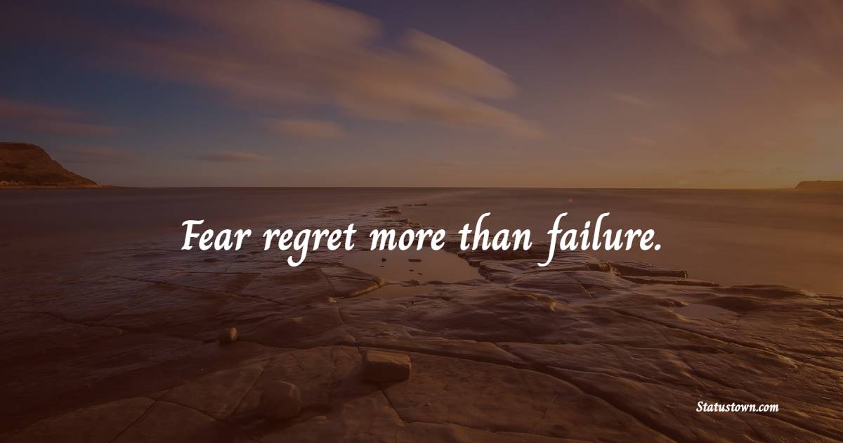 Fear regret more than failure. - Failure Quotes