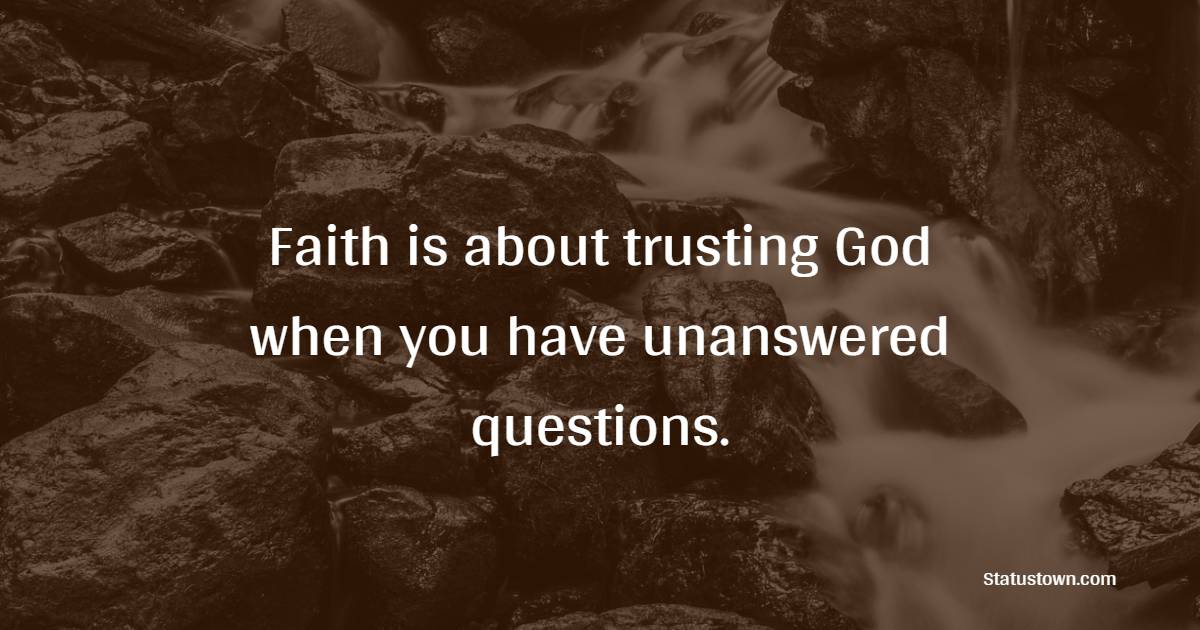 Faith is about trusting God when you have unanswered questions. - Faith Quotes