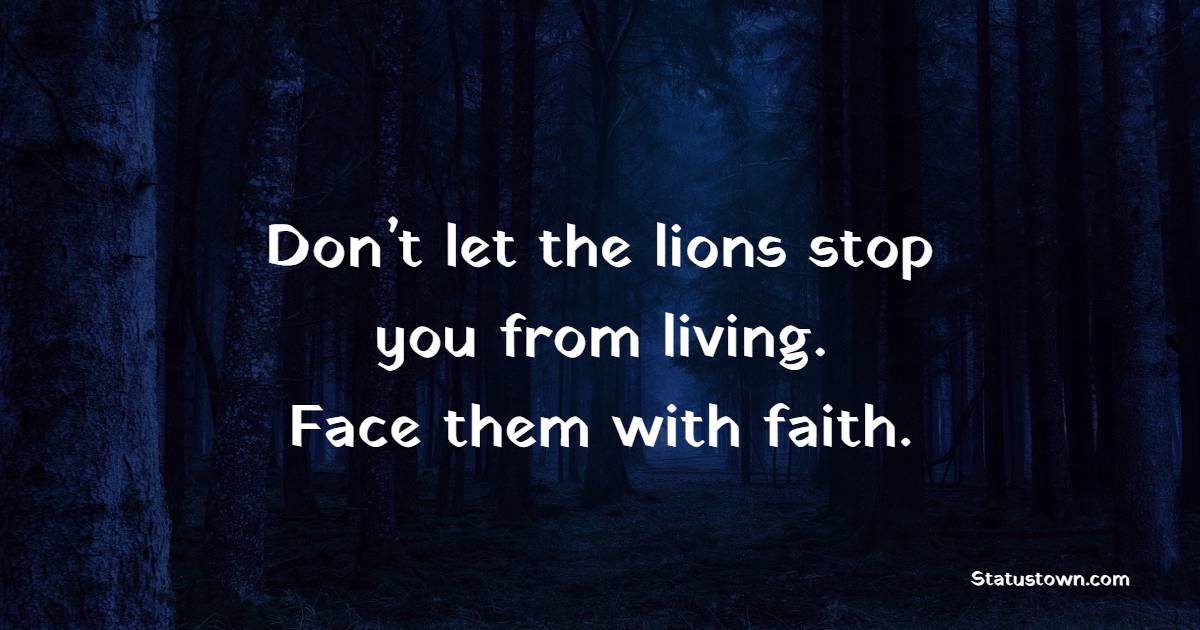 Don’t let the lions stop you from living. Face them with faith. - Faith Quotes