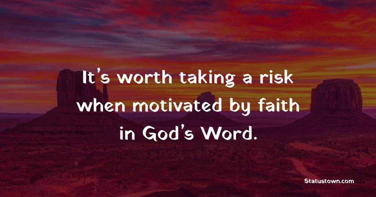 It’s worth taking a risk when motivated by faith in God’s Word. - Faith Quotes