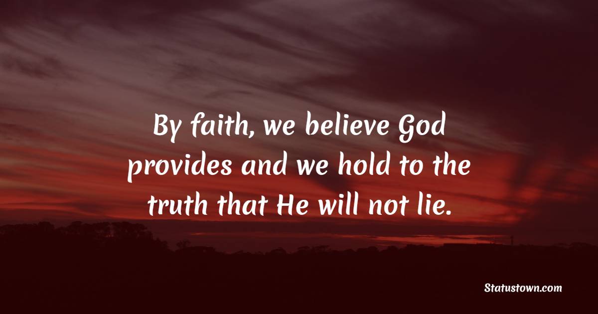 By faith, we believe God provides and we hold to the truth that He will not lie. - Faith Quotes