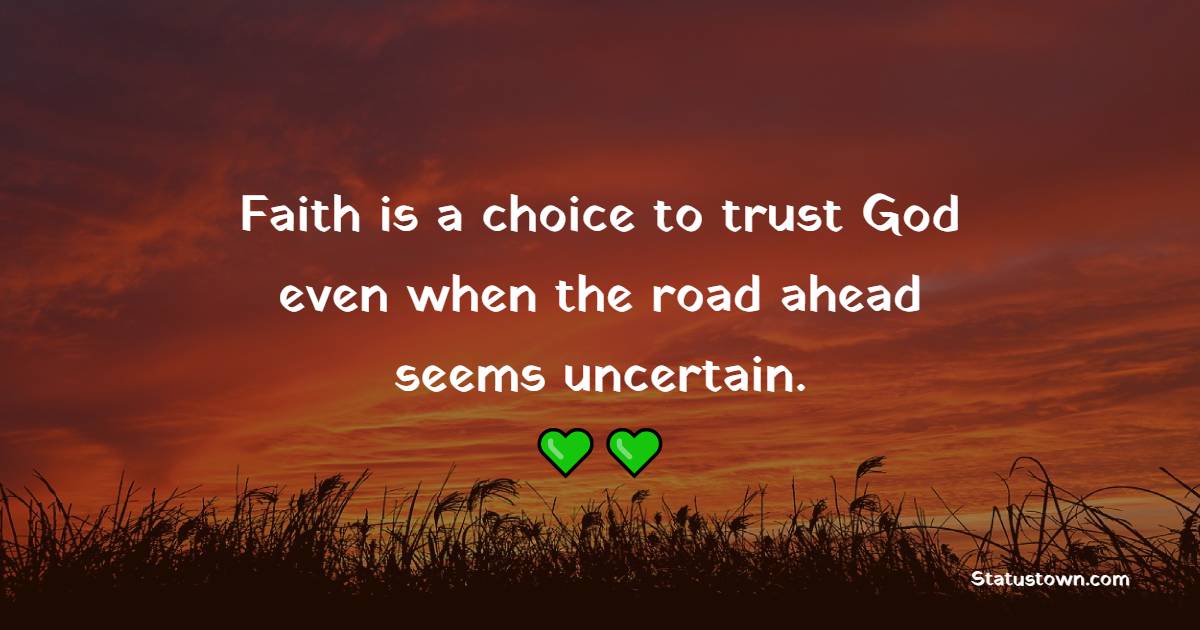 Faith is a choice to trust God even when the road ahead seems uncertain. - Faith Quotes