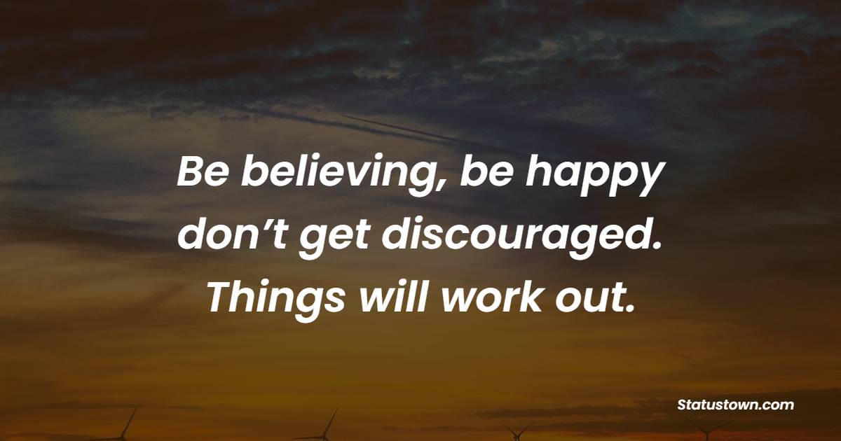 Be believing, be happy, don’t get discouraged. Things will work out. - Faith Quotes