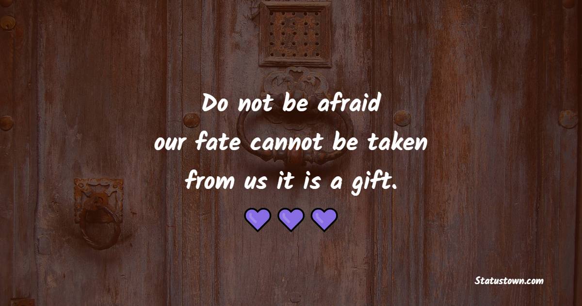 Do not be afraid; our fate cannot be taken from us; it is a gift. - Faith Quotes