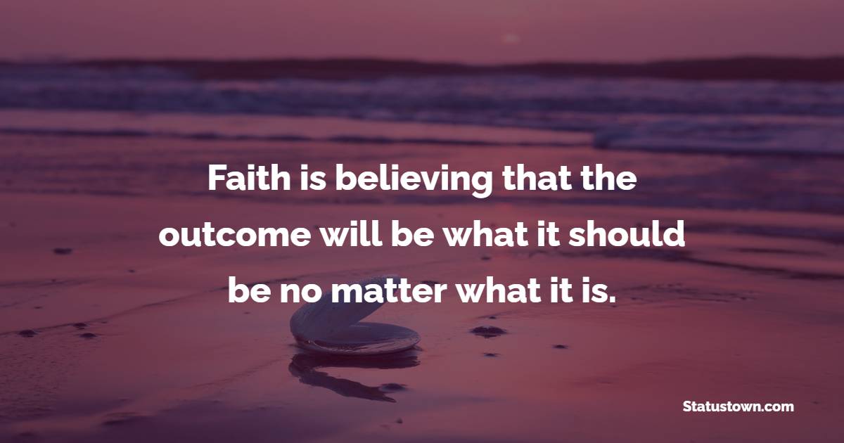 Faith is believing that the outcome will be what it should be, no matter what it is. - Faith Quotes