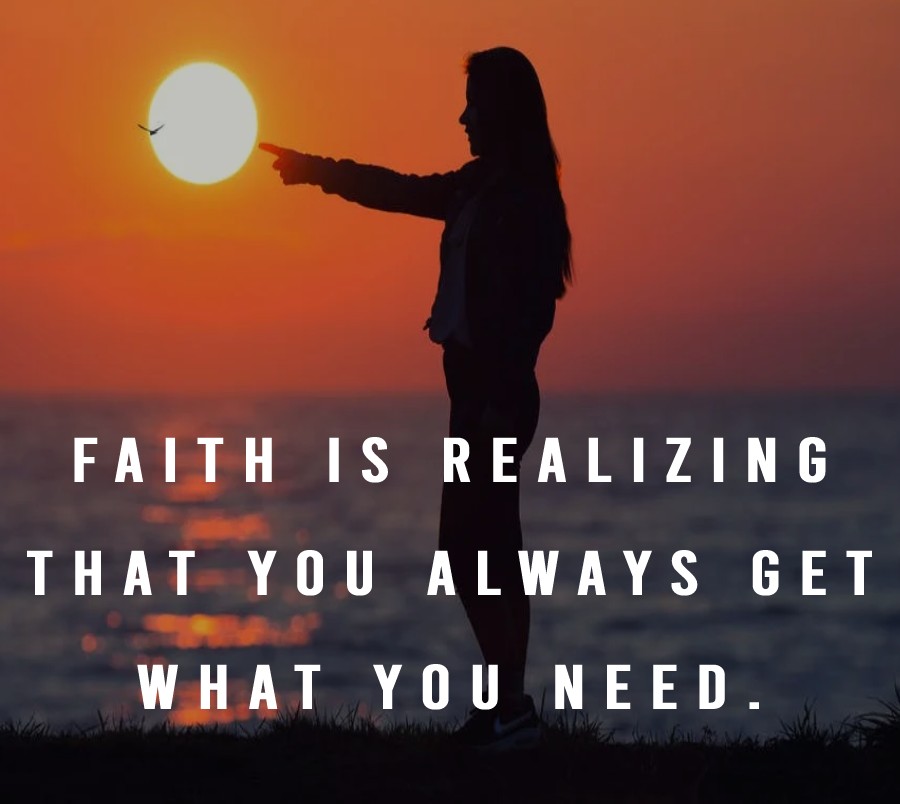 Faith is realizing that you always get what you need. - Faith Quotes 