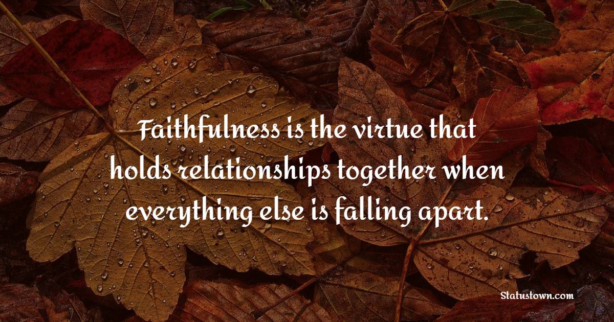 Faithfulness is the virtue that holds relationships together when everything else is falling apart.
