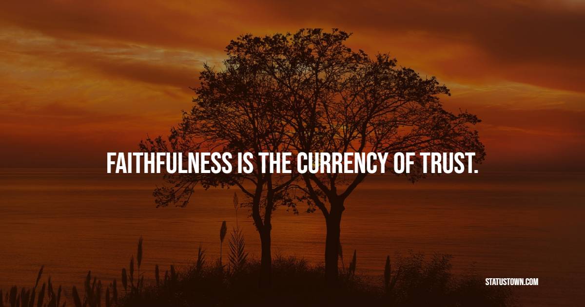 Faithfulness is the currency of trust.