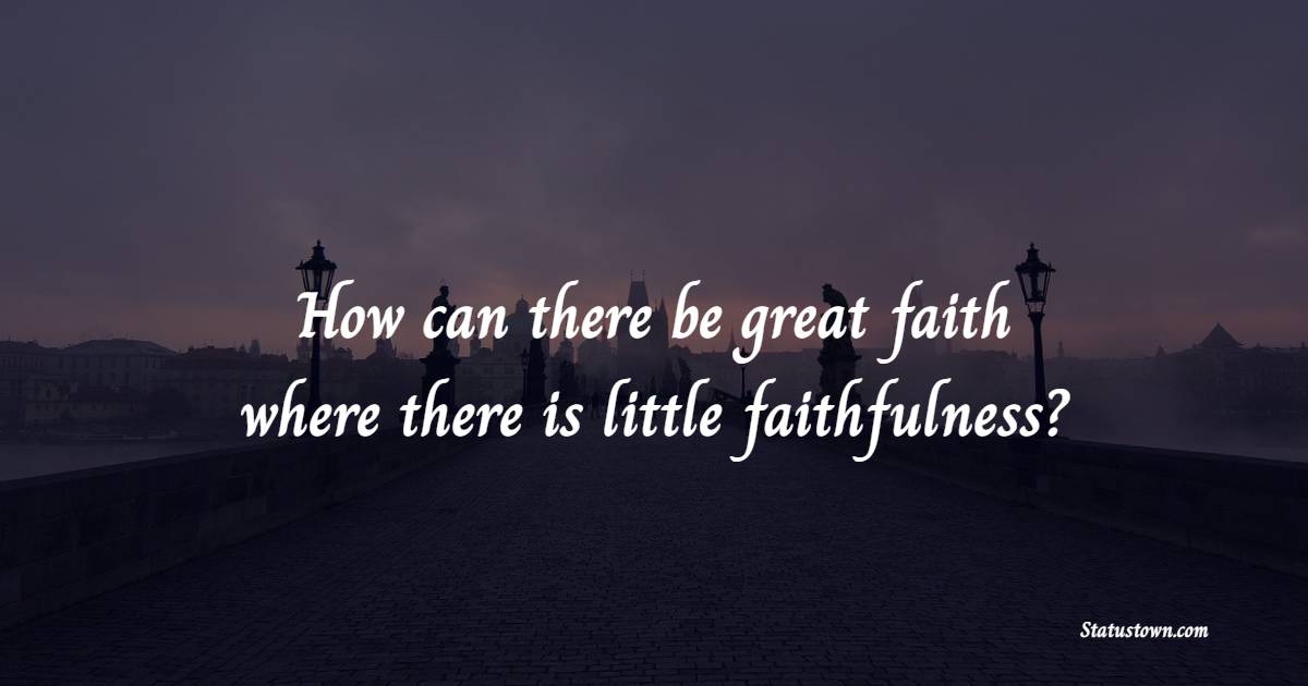 How can there be great faith where there is little faithfulness? - Faithfulness Quotes 