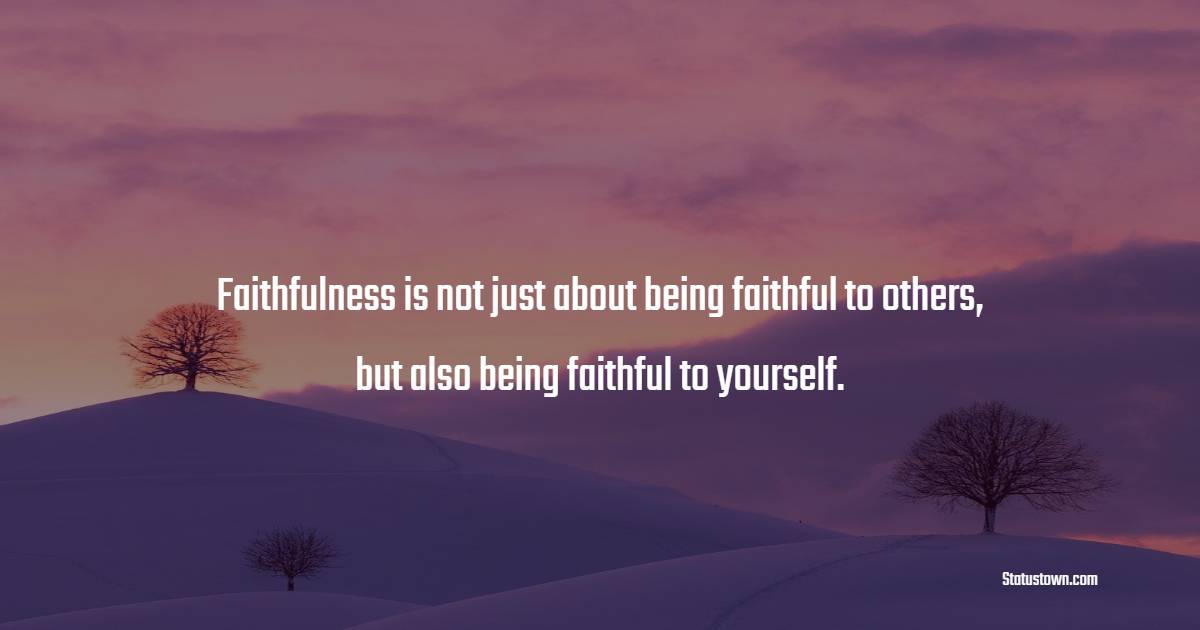 Faithfulness is not just about being faithful to others, but also being faithful to yourself. - Faithfulness Quotes 