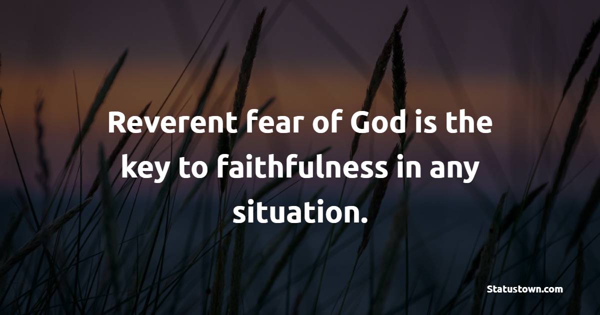 Reverent fear of God is the key to faithfulness in any situation. - Faithfulness Quotes 