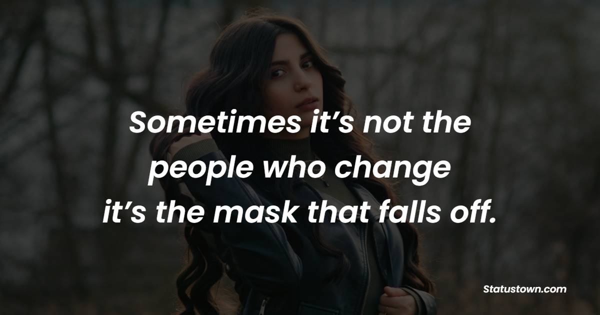 Sometimes it’s not the people who change, it’s the mask that falls off.