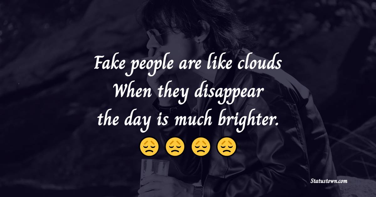 Fake people are like clouds. When they disappear, the day is much brighter. - Fake People Quotes