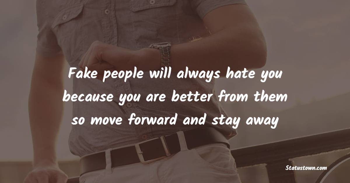 Fake people will always hate you because you are better from them so move forward and stay away
