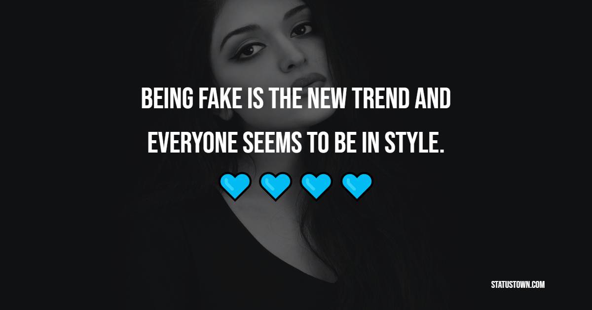 Being fake is the new trend and everyone seems to be in style.