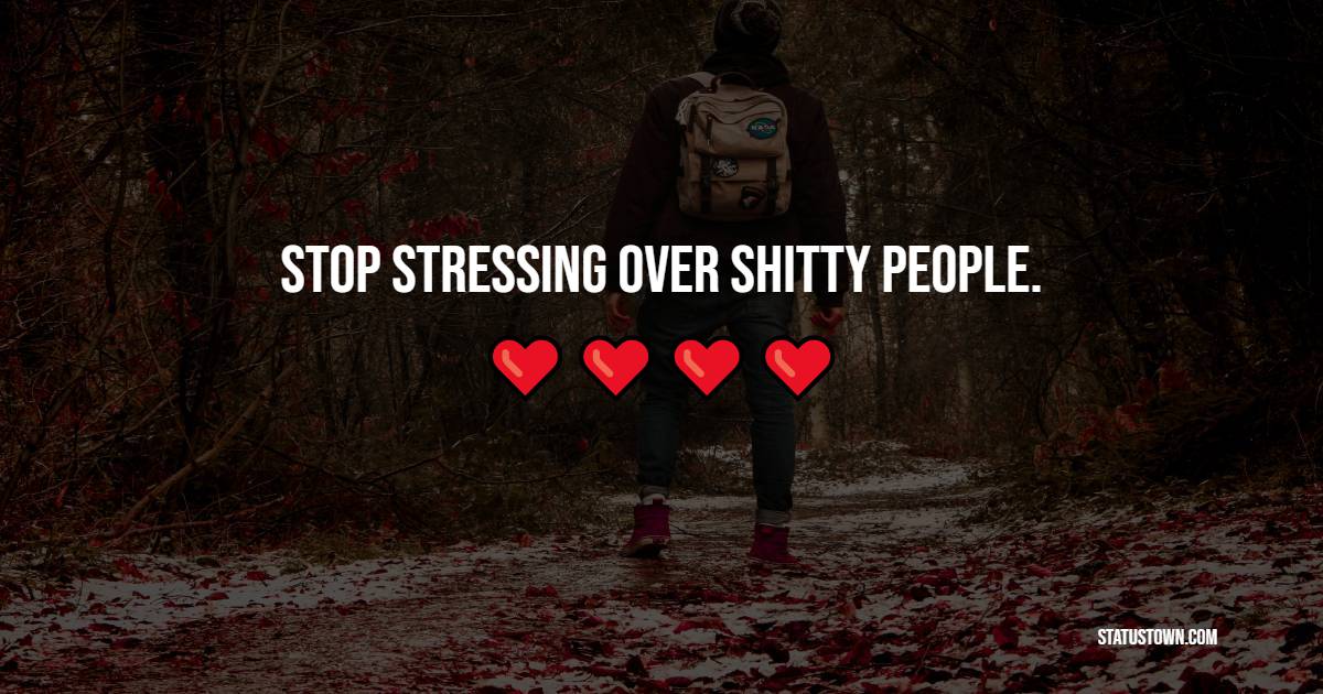 Stop stressing over shitty people. - Fake People Quotes 