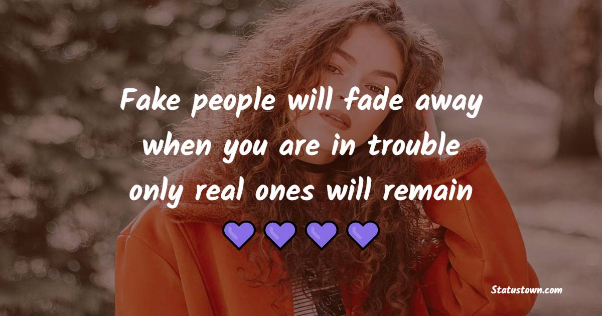 Fake people will fade away when you are in trouble only real ones will remain - Fake People Quotes