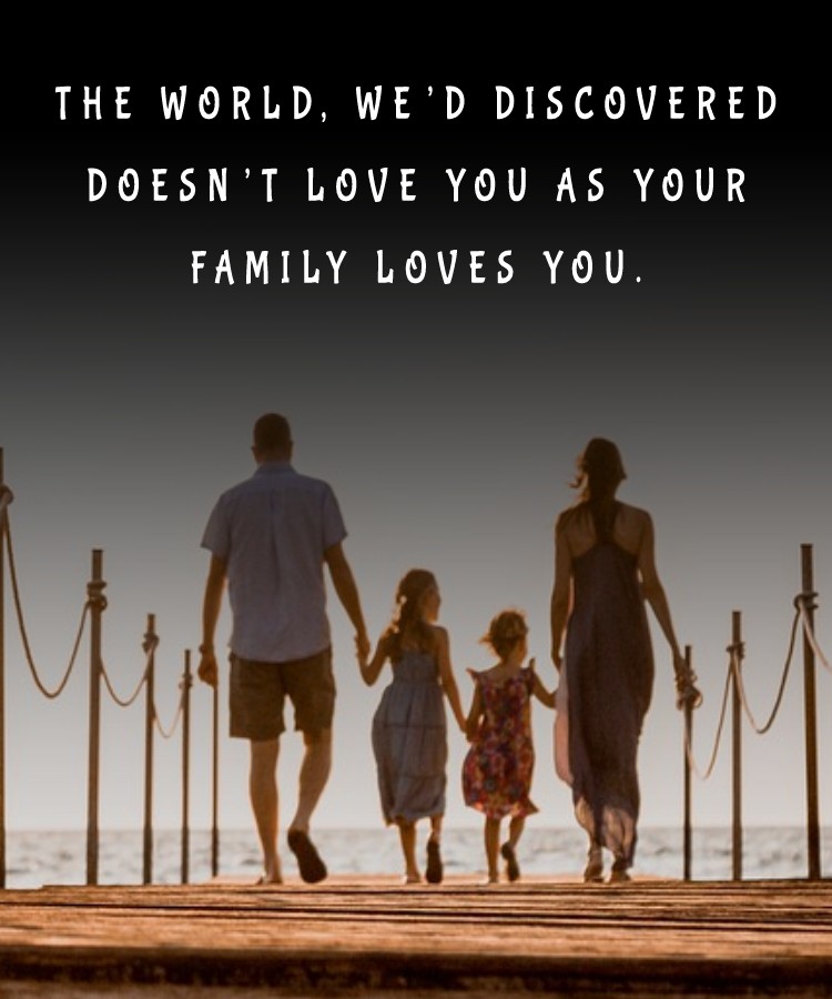  The world, we’d discovered, doesn’t love you as your family loves you. - Family Quotes 