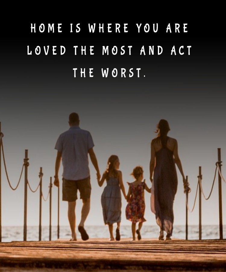 Home is where you are loved the most and act the worst. - Family Quotes 