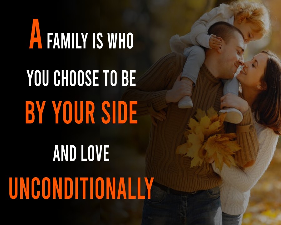 A family is who you choose to be by your side and love unconditionally.