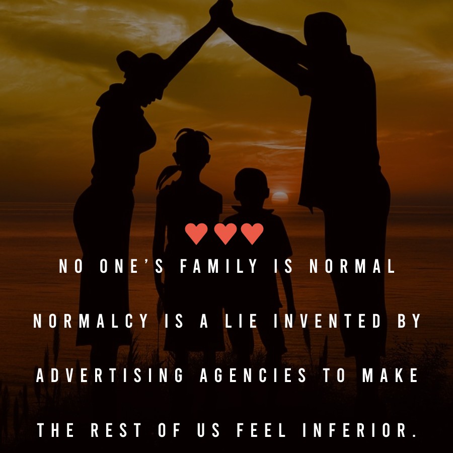 No one’s family is normal. Normalcy is a lie invented by advertising agencies to make the rest of us feel inferior. - Family Quotes