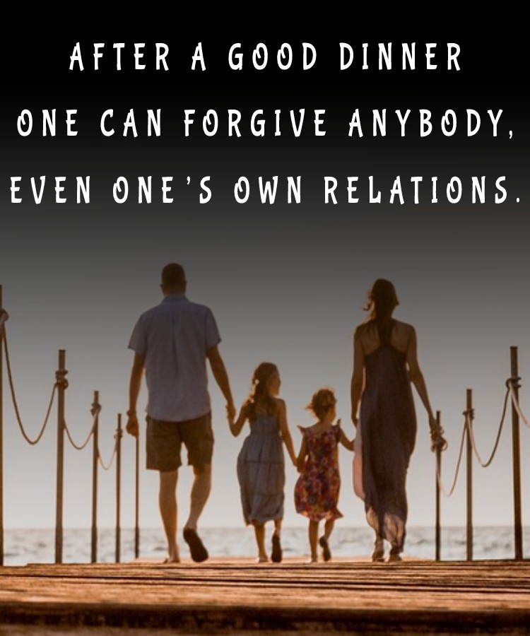 After a good dinner one can forgive anybody, even one’s own relations. - Family Quotes