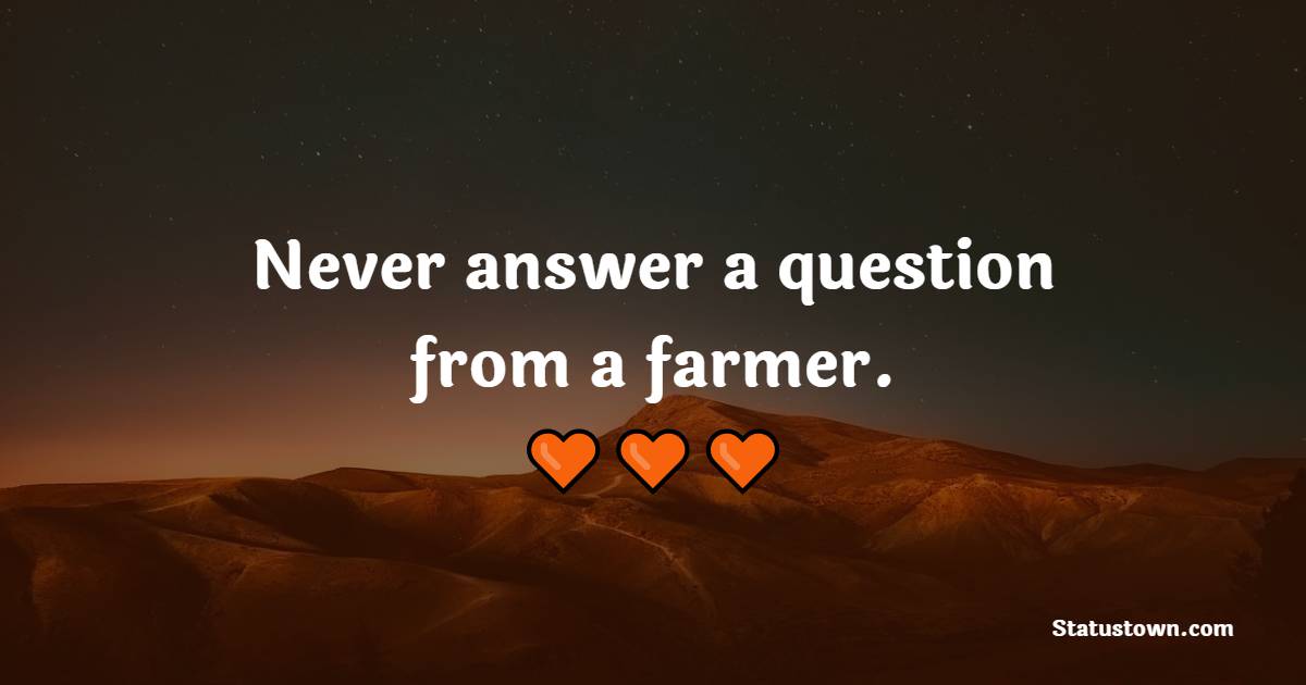 Never answer a question from a farmer. - Farmer Quotes