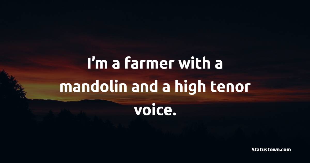 I’m a farmer with a mandolin and a high tenor voice. - Farmer Quotes