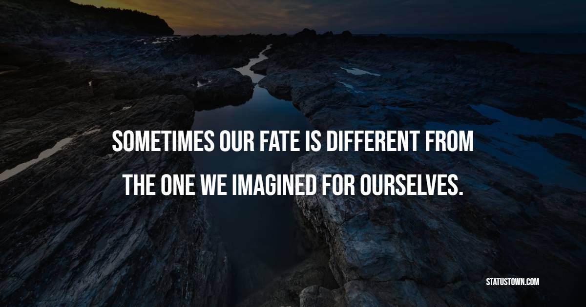 Sometimes our fate is different from the one we imagined for ourselves.