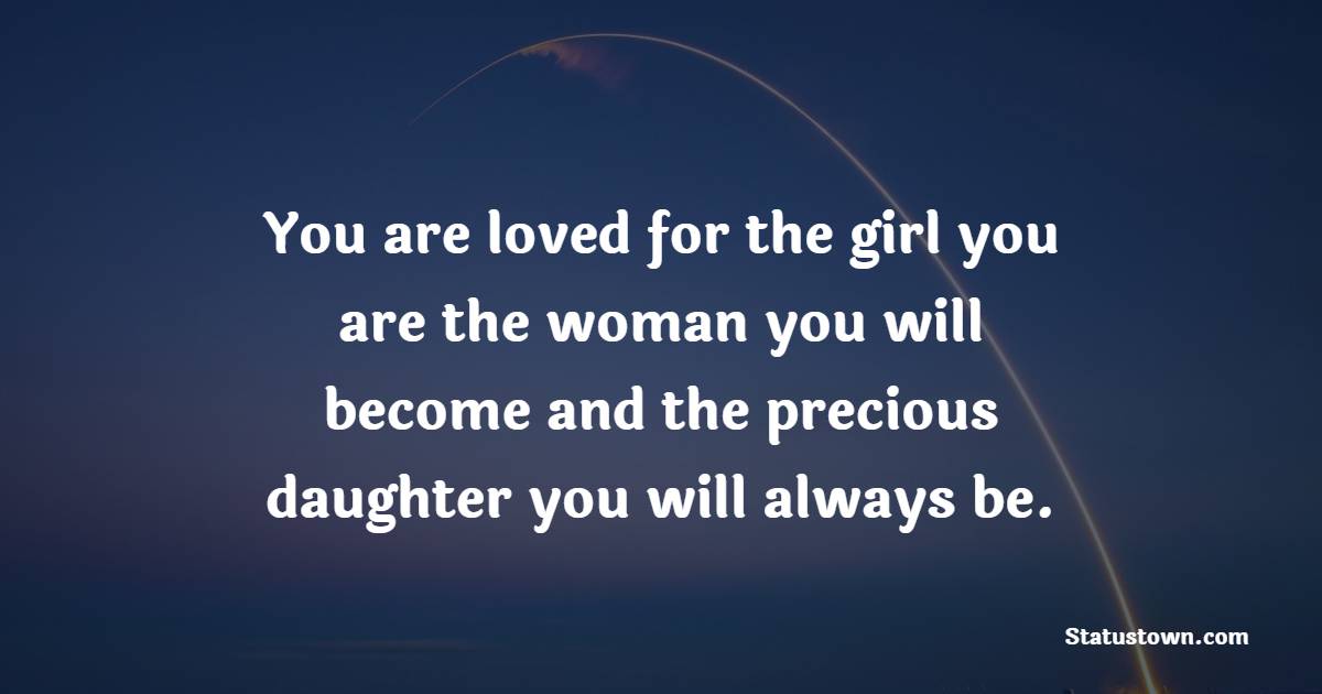 You are loved for the girl you are, the woman you will become, and the precious daughter you will always be.