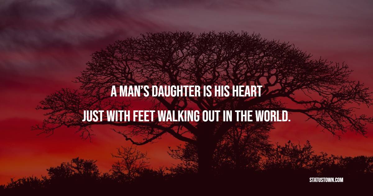 A man’s daughter is his heart. Just with feet, walking out in the world. - Father Daughter Quotes 