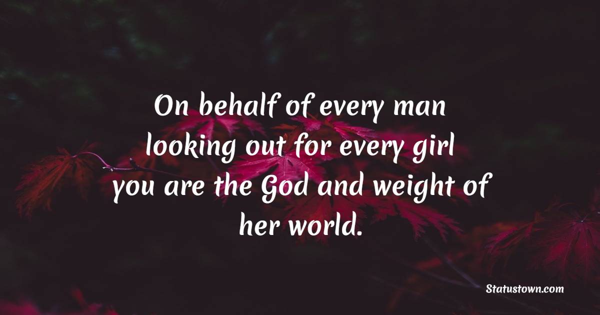 On behalf of every man looking out for every girl, you are the God and weight of her world.” - Father Daughter Quotes 