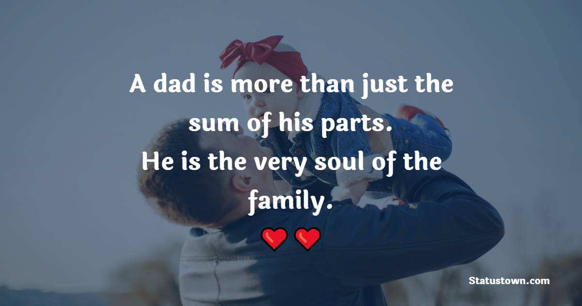 A dad is more than just the sum of his parts. He is the very soul of the family. - Father Quotes 