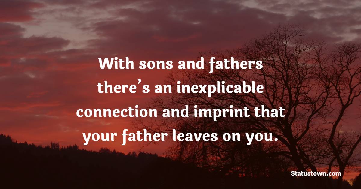 With sons and fathers, there’s an inexplicable connection and imprint that your father leaves on you. - Father and Son Quotes
