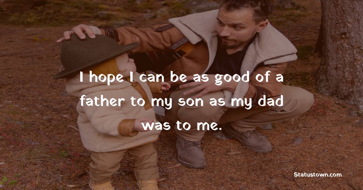 I hope I can be as good of a father to my son as my dad was to me. - Father and Son Quotes