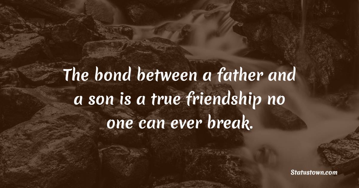 The bond between a father and a son is a true friendship no one can ever break. - Father and Son Quotes