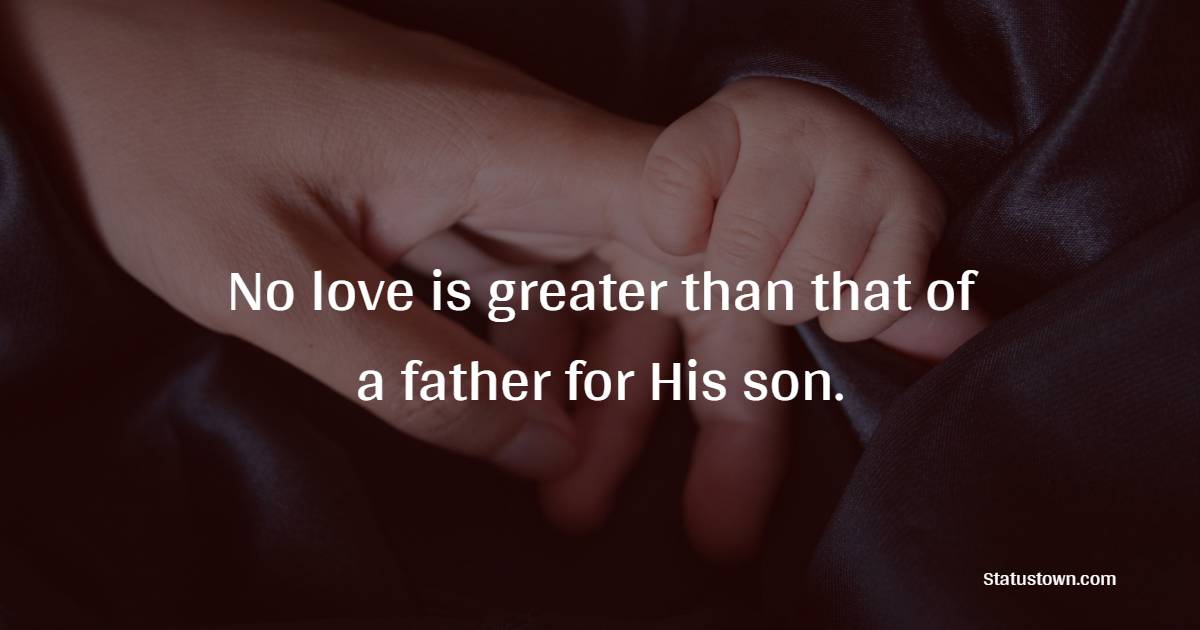 No love is greater than that of a father for His son. - Father and Son Quotes 