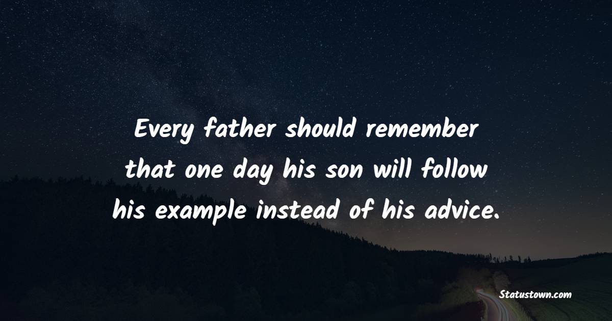 Every father should remember that one day his son will follow his example instead of his advice.