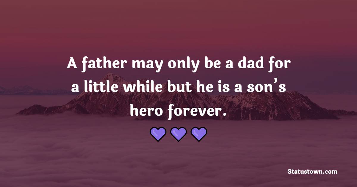 A father may only be a dad for a little while, but he is a son’s hero forever. - Father and Son Quotes